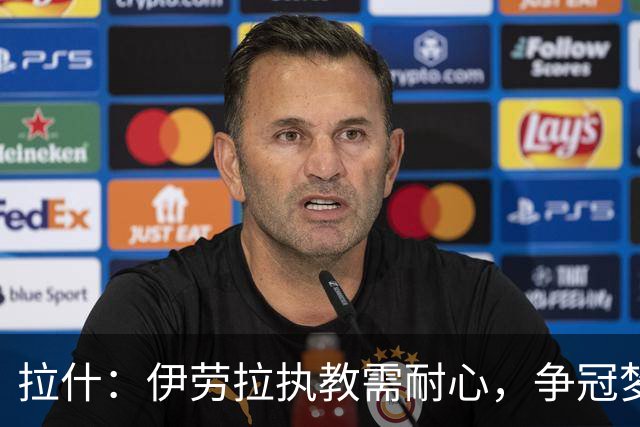 拉什：伊劳拉执教需耐心，争冠梦想依旧